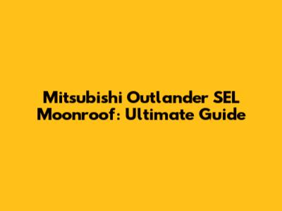 Mitsubishi Outlander SEL Moonroof: Ultimate Guide