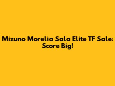 Mizuno Morelia Sala Elite TF Sale: Score Big!