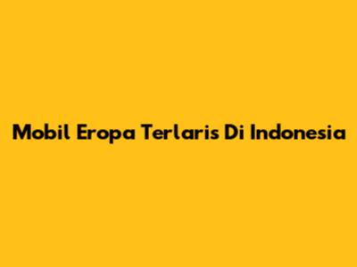 Mobil Eropa Terlaris Di Indonesia