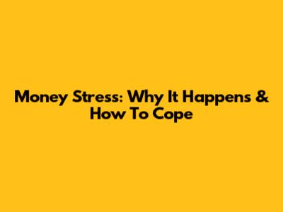 Money Stress: Why It Happens & How To Cope