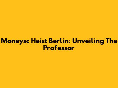 Moneysc Heist Berlin: Unveiling The Professor