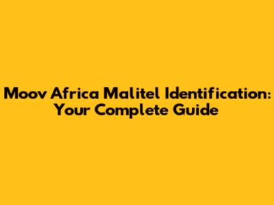Moov Africa Malitel Identification: Your Complete Guide