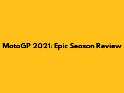 MotoGP 2021: Epic Season Review