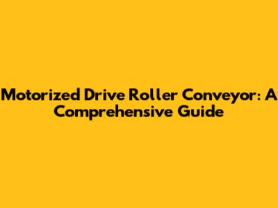 Motorized Drive Roller Conveyor: A Comprehensive Guide