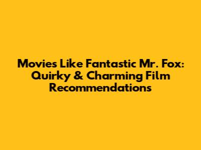 Movies Like Fantastic Mr. Fox: Quirky & Charming Film Recommendations