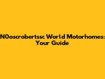 N0oscrobertssc World Motorhomes: Your Guide