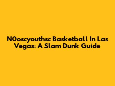 N0oscyouthsc Basketball In Las Vegas: A Slam Dunk Guide