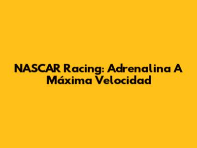 NASCAR Racing: Adrenalina A Máxima Velocidad