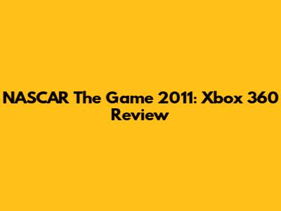 NASCAR The Game 2011: Xbox 360 Review