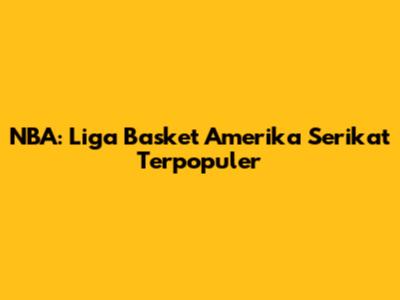 NBA: Liga Basket Amerika Serikat Terpopuler
