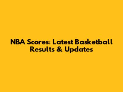 NBA Scores: Latest Basketball Results & Updates