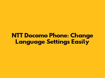 NTT Docomo Phone: Change Language Settings Easily
