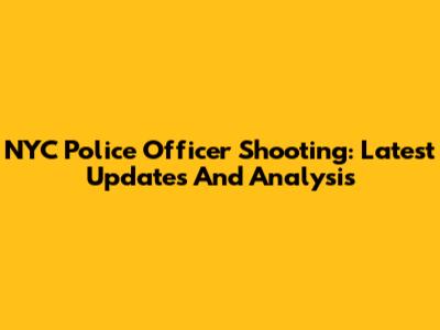 NYC Police Officer Shooting: Latest Updates And Analysis