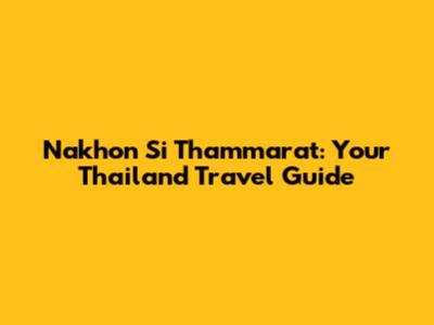 Nakhon Si Thammarat: Your Thailand Travel Guide