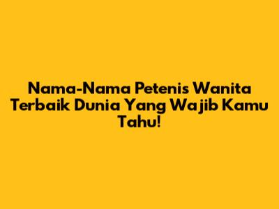 Nama-Nama Petenis Wanita Terbaik Dunia Yang Wajib Kamu Tahu!