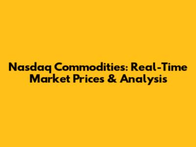 Nasdaq Commodities: Real-Time Market Prices & Analysis