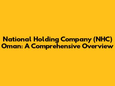 National Holding Company (NHC) Oman: A Comprehensive Overview