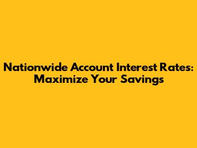 Nationwide Account Interest Rates: Maximize Your Savings