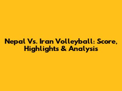 Nepal Vs. Iran Volleyball: Score, Highlights & Analysis