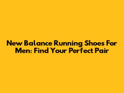 New Balance Running Shoes For Men: Find Your Perfect Pair
