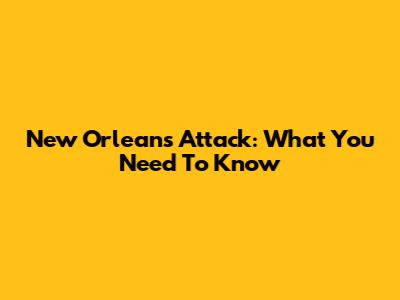 New Orleans Attack: What You Need To Know