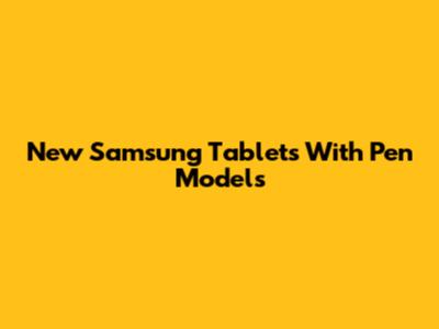 New Samsung Tablets With Pen Models