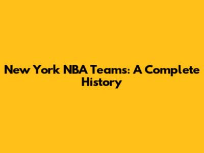 New York NBA Teams: A Complete History