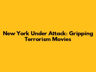 New York Under Attack: Gripping Terrorism Movies