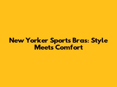 New Yorker Sports Bras: Style Meets Comfort