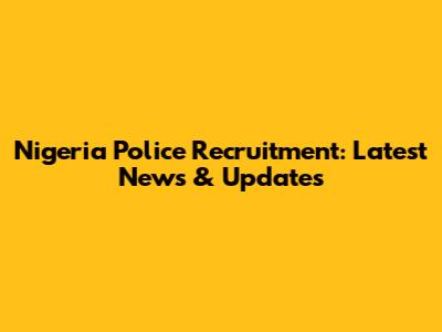 Nigeria Police Recruitment: Latest News & Updates