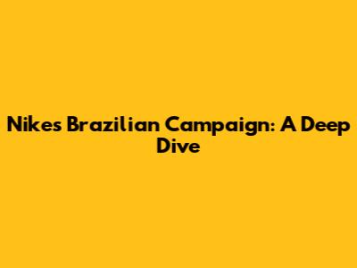 Nike's Brazilian Campaign: A Deep Dive