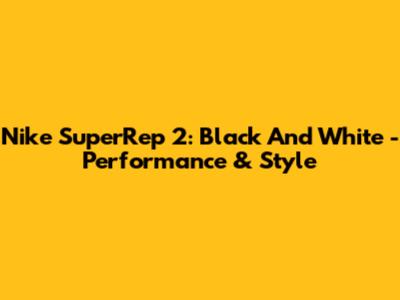 Nike SuperRep 2: Black And White - Performance & Style