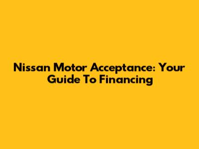 Nissan Motor Acceptance: Your Guide To Financing