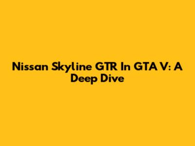 Nissan Skyline GTR In GTA V: A Deep Dive