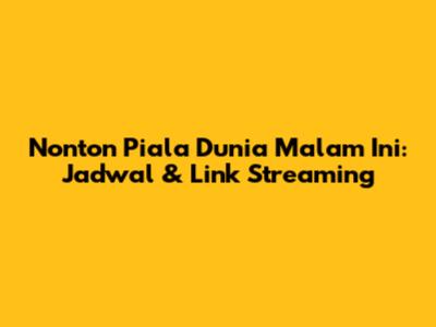Nonton Piala Dunia Malam Ini: Jadwal & Link Streaming