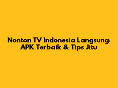 Nonton TV Indonesia Langsung: APK Terbaik & Tips Jitu
