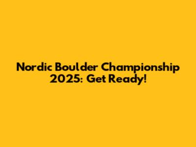 Nordic Boulder Championship 2025: Get Ready!