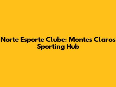 Norte Esporte Clube: Montes Claros' Sporting Hub