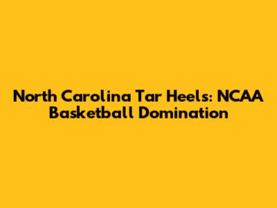North Carolina Tar Heels: NCAA Basketball Domination