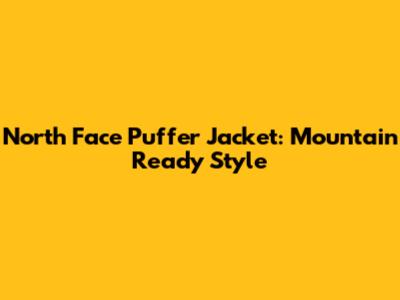 North Face Puffer Jacket: Mountain Ready Style