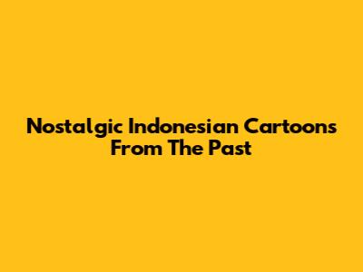 Nostalgic Indonesian Cartoons From The Past