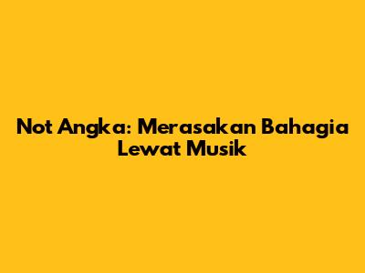 Not Angka: Merasakan Bahagia Lewat Musik