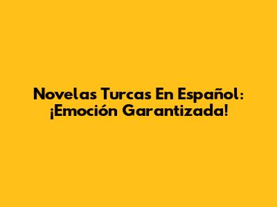 Novelas Turcas En Español: ¡Emoción Garantizada!