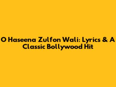 O Haseena Zulfon Wali: Lyrics & A Classic Bollywood Hit