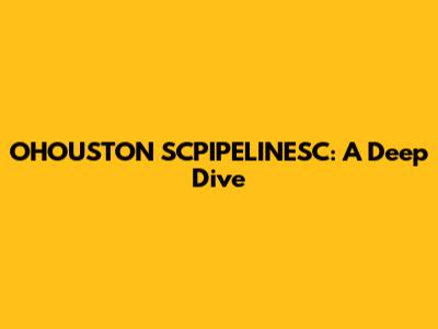 OHOUSTON SCPIPELINESC: A Deep Dive