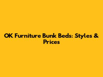 OK Furniture Bunk Beds: Styles & Prices
