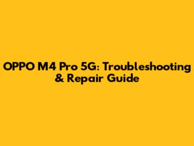 OPPO M4 Pro 5G: Troubleshooting & Repair Guide