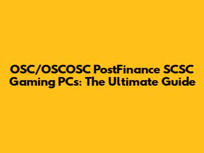 OSC/OSCOSC PostFinance SCSC Gaming PCs: The Ultimate Guide