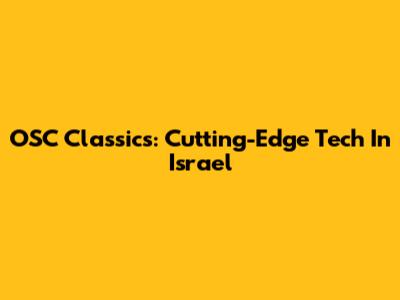 OSC Classics: Cutting-Edge Tech In Israel