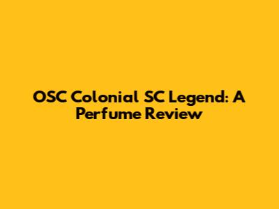 OSC Colonial SC Legend: A Perfume Review
